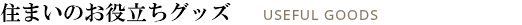 住まいのお役立ちグッズ USEFUL GOODS 